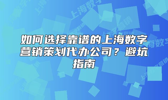 如何選擇靠譜的上海數(shù)字營銷策劃代辦公司？避坑指南