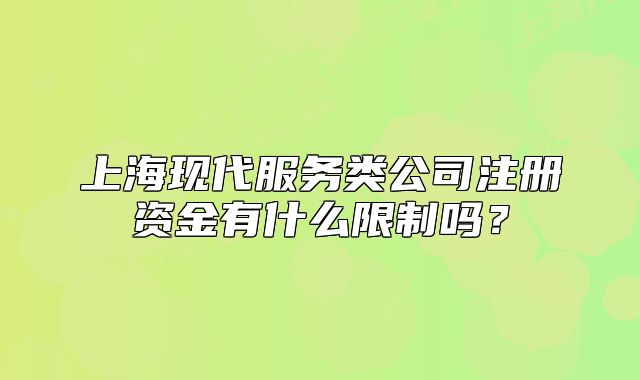 上?，F(xiàn)代服務類公司注冊資金有什么限制嗎？