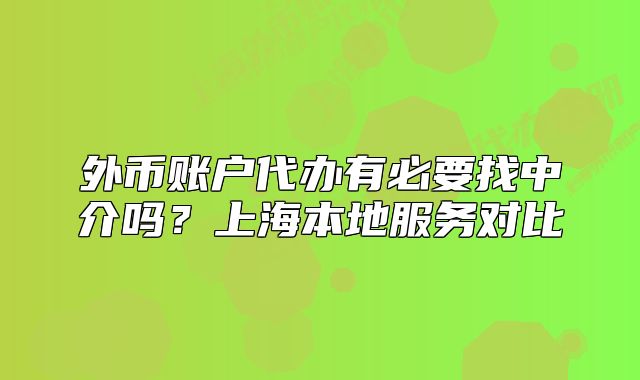 外幣賬戶代辦有必要找中介嗎？上海本地服務(wù)對(duì)比