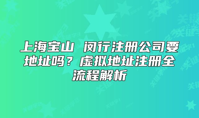上海寶山 閔行注冊公司要地址嗎？虛擬地址注冊全流程解析