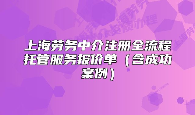 上海勞務(wù)中介注冊(cè)全流程托管服務(wù)報(bào)價(jià)單（含成功案例）