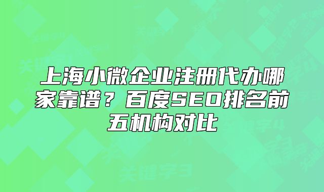 上海小微企業(yè)注冊代辦哪家靠譜？百度SEO排名前五機構(gòu)對比