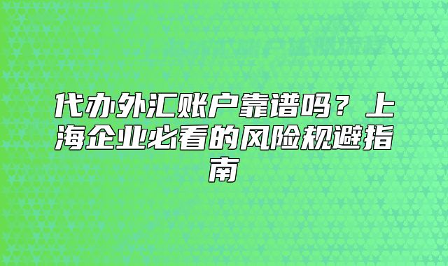 代辦外匯賬戶靠譜嗎？上海企業(yè)必看的風(fēng)險規(guī)避指南