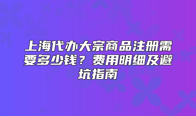 上海代辦大宗商品注冊(cè)需要多少錢？費(fèi)用明細(xì)及避坑指南