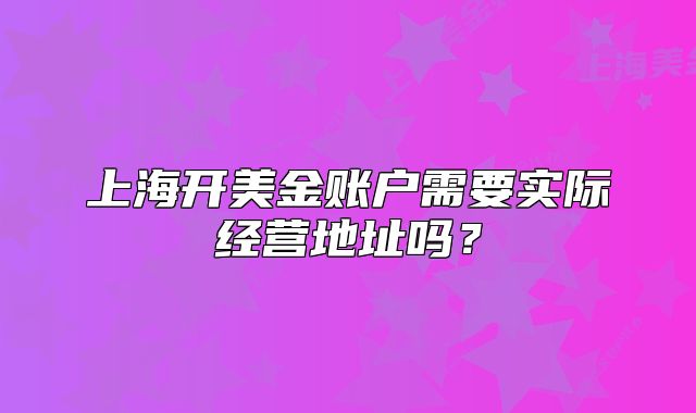 上海開(kāi)美金賬戶(hù)需要實(shí)際經(jīng)營(yíng)地址嗎？