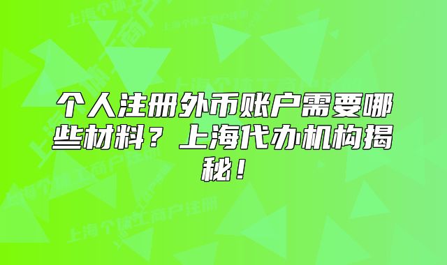 個(gè)人注冊外幣賬戶需要哪些材料？上海代辦機(jī)構(gòu)揭秘！