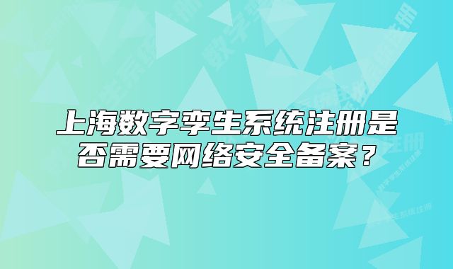 上海數(shù)字孿生系統(tǒng)注冊是否需要網(wǎng)絡(luò)安全備案？