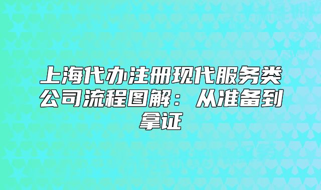 上海代辦注冊(cè)現(xiàn)代服務(wù)類公司流程圖解：從準(zhǔn)備到拿證
