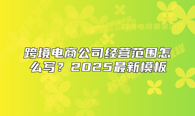 跨境電商公司經(jīng)營范圍怎么寫？2025最新模板