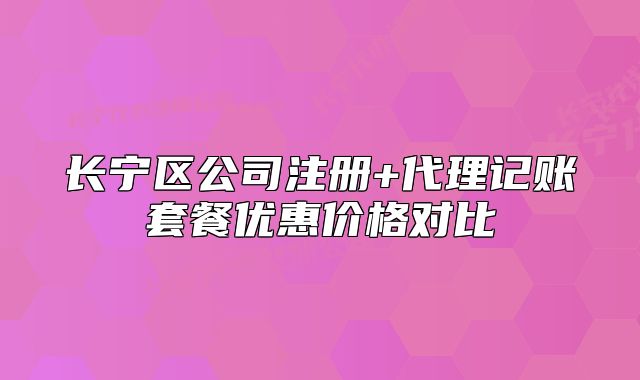 長(zhǎng)寧區(qū)公司注冊(cè)+代理記賬套餐優(yōu)惠價(jià)格對(duì)比