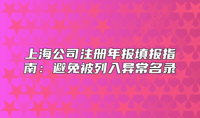 上海公司注冊(cè)年報(bào)填報(bào)指南：避免被列入異常名錄