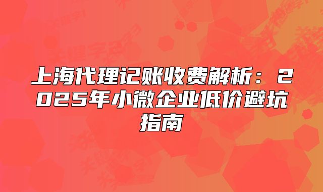上海代理記賬收費(fèi)解析：2025年小微企業(yè)低價(jià)避坑指南