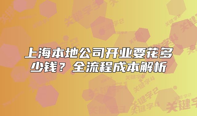 上海本地公司開業(yè)要花多少錢？全流程成本解析