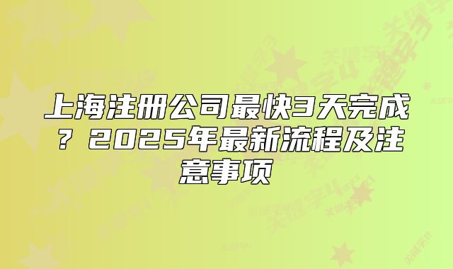 上海注冊公司最快3天完成？2025年最新流程及注意事項