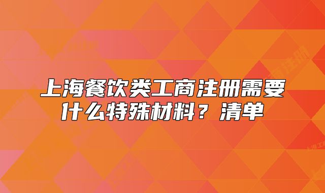 上海餐飲類工商注冊(cè)需要什么特殊材料？清單