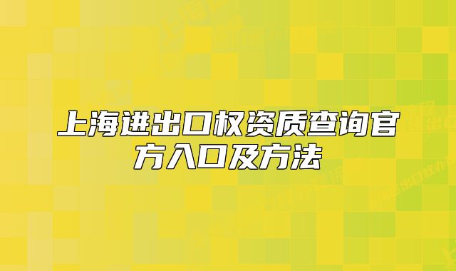 上海進(jìn)出口權(quán)資質(zhì)查詢官方入口及方法