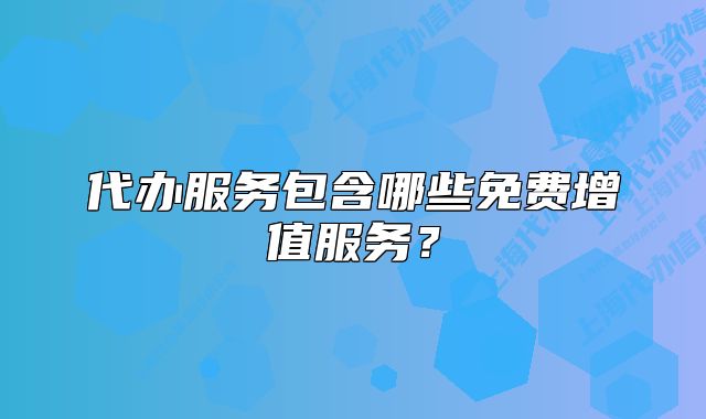 代辦服務包含哪些免費增值服務？