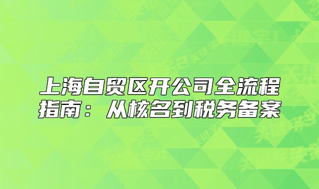 上海自貿(mào)區(qū)開公司全流程指南：從核名到稅務(wù)備案