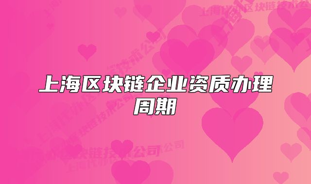 上海區(qū)塊鏈企業(yè)資質(zhì)辦理周期