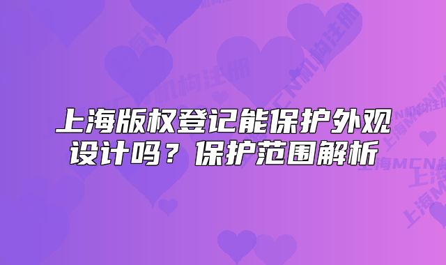 上海版權(quán)登記能保護外觀設(shè)計嗎？保護范圍解析