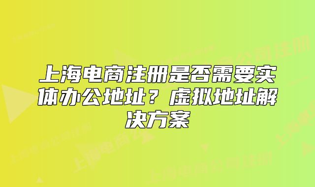 上海電商注冊(cè)是否需要實(shí)體辦公地址?虛擬地址解決方案