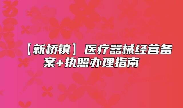【新橋鎮(zhèn)】醫(yī)療器械經(jīng)營備案+執(zhí)照辦理指南