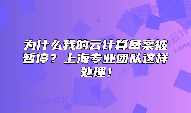 為什么我的云計(jì)算備案被暫停？上海專業(yè)團(tuán)隊(duì)這樣處理！
