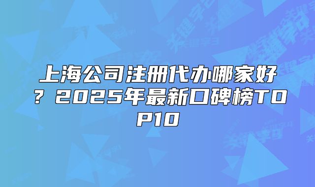 上海公司注冊代辦哪家好？2025年最新口碑榜TOP10