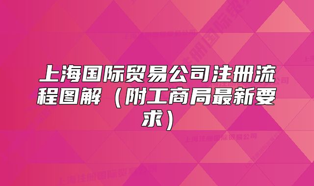 上海國(guó)際貿(mào)易公司注冊(cè)流程圖解（附工商局最新要求）