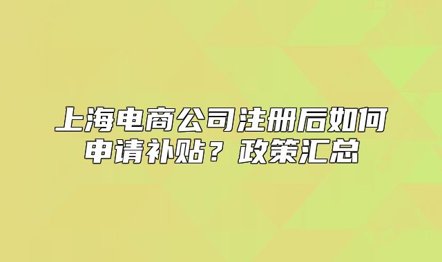 上海電商公司注冊后如何申請補(bǔ)貼？政策匯總