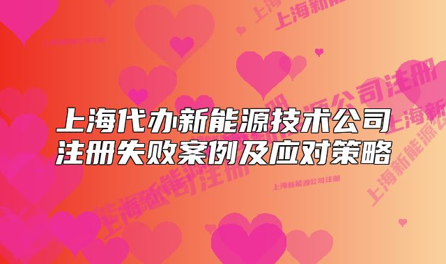 上海代辦新能源技術(shù)公司注冊失敗案例及應(yīng)對策略