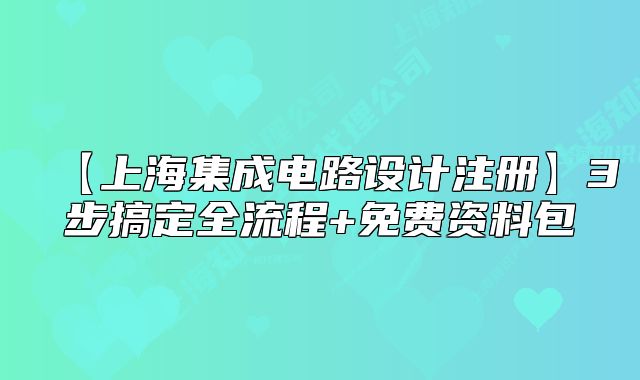【上海集成電路設計注冊】3步搞定全流程+免費資料包