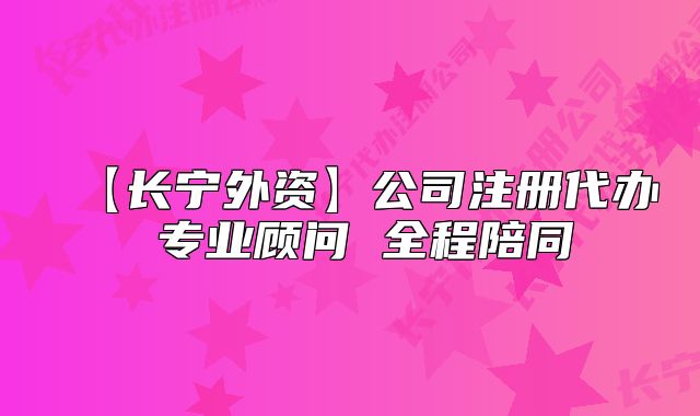 【長寧外資】公司注冊代辦 專業(yè)顧問 全程陪同