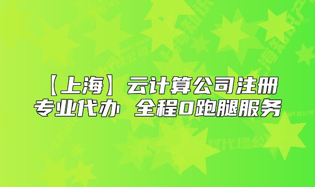 【上海】云計算公司注冊 專業(yè)代辦 全程0跑腿服務(wù)