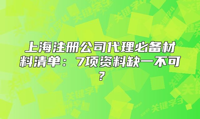 上海注冊(cè)公司代理必備材料清單：7項(xiàng)資料缺一不可？