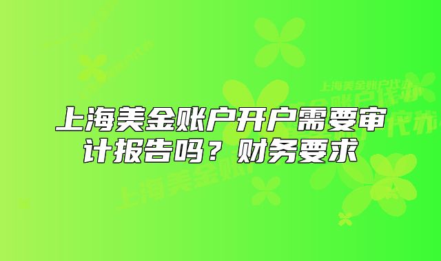 上海美金賬戶開戶需要審計報告嗎？財務要求