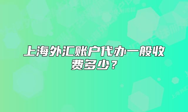 上海外匯賬戶代辦一般收費(fèi)多少？