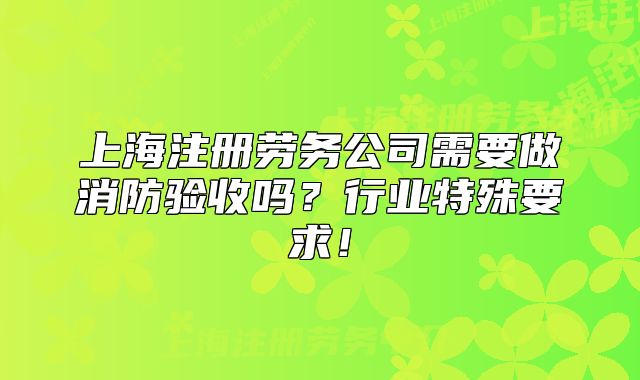上海注冊勞務(wù)公司需要做消防驗(yàn)收嗎？行業(yè)特殊要求！