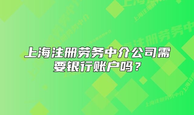 上海注冊(cè)勞務(wù)中介公司需要銀行賬戶(hù)嗎？