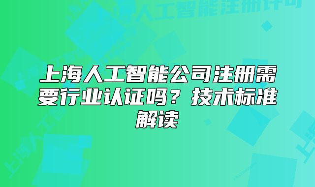 上海人工智能公司注冊需要行業(yè)認證嗎？技術標準解讀