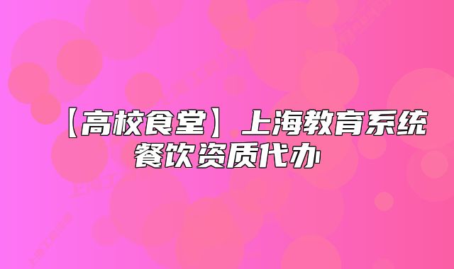 【高校食堂】上海教育系統(tǒng)餐飲資質(zhì)代辦