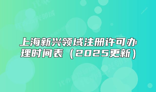 上海新興領域注冊許可辦理時間表（2025更新）