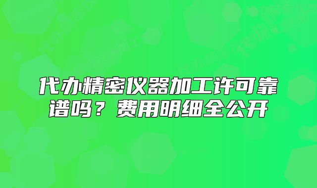 代辦精密儀器加工許可靠譜嗎？費(fèi)用明細(xì)全公開