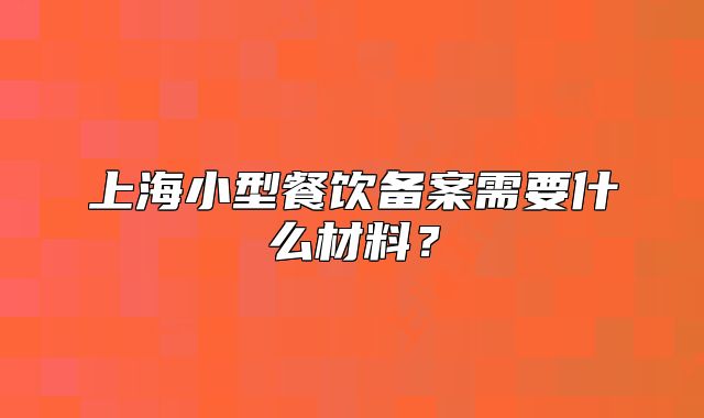 上海小型餐飲備案需要什么材料？