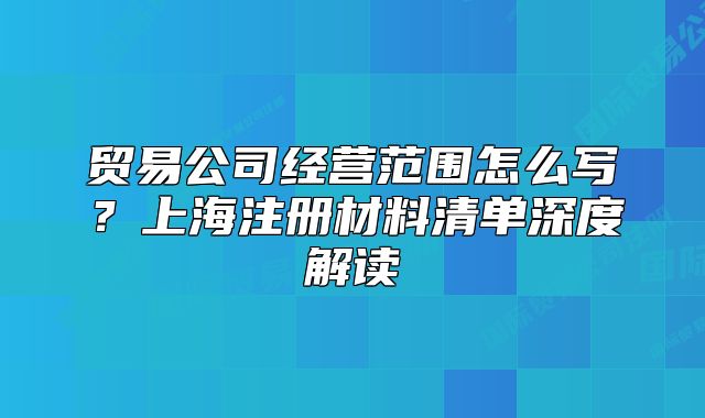 貿(mào)易公司經(jīng)營范圍怎么寫？上海注冊材料清單深度解讀