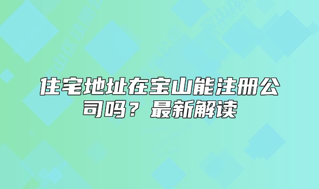 住宅地址在寶山能注冊公司嗎？最新解讀