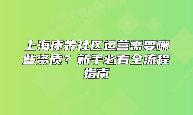 上海康養(yǎng)社區(qū)運(yùn)營(yíng)需要哪些資質(zhì)？新手必看全流程指南