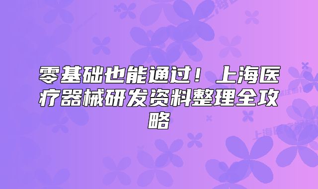 零基礎也能通過！上海醫(yī)療器械研發(fā)資料整理全攻略