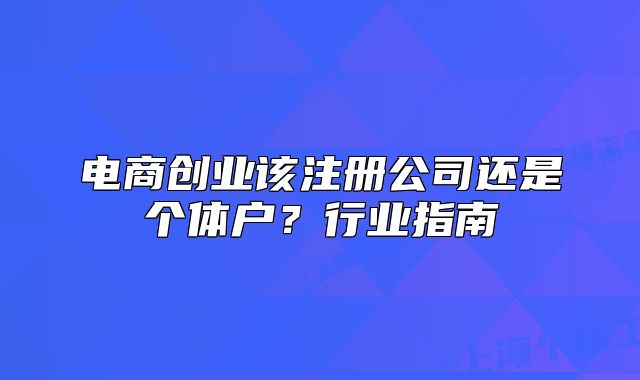 電商創(chuàng)業(yè)該注冊公司還是個體戶？行業(yè)指南