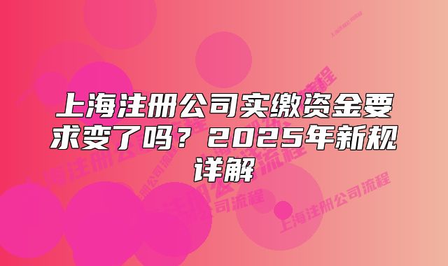 上海注冊(cè)公司實(shí)繳資金要求變了嗎？2025年新規(guī)詳解